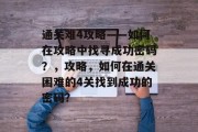通关难4攻略——如何在攻略中找寻成功密码?,攻略,如何在通关困难的4关找到成功的密码?