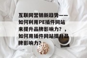 互联网营销新趋势——如何利用PE插件网站来提升品牌影响力？，如何用插件网站提升品牌影响力？