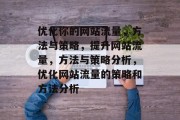 优化你的网站流量,方法与策略,提升网站流量,方法与策略分析,优化网站流量的策略和方法分析 优化你的网站流量,方法与策略,提升网站流量,方法与策略分析,优化网站流量的策略和方法分析