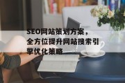 SEO网站策划方案,全方位提升网站搜索引擎优化策略 SEO网站策划方案,全方位提升网站搜索引擎优化策略