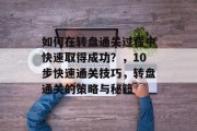 如何在转盘通关过程中快速取得成功?,10步快速通关技巧,转盘通关的策略与秘籍