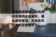 捕鱼游戏策划，从构思到实现的全面解析，捕鱼游戏策划，从构思到实现的全面解析
