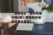 “适度宽松”货币政策引爆A股!哪些板块或将成最大赢家? “适度宽松”货币政策引爆A股!哪些板块或将成最大赢家?