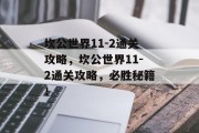 坎公世界11-2通关攻略,坎公世界11-2通关攻略,必胜秘籍!