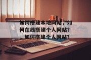如何搭建本地网站,如何在线搭建个人网站?,如何搭建个人网站?