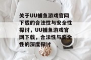 关于UU捕鱼游戏官网下载的合法性与安全性探讨,UU捕鱼游戏官网下载,合法性与安全性的深度探讨 关于UU捕鱼游戏官网下载的合法性与安全性探讨,UU捕鱼游戏官网下载,合法性与安全性的深度探讨
