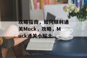 攻略指南,如何顺利通关Muck,攻略,Muck通关小贴士 攻略指南,如何顺利通关Muck,攻略,Muck通关小贴士