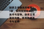创世之书通关攻略第13章,如何找到隐藏的关卡与宝物,创世之书通关攻略,找寻隐藏关卡与宝藏 创世之书通关攻略第13章,如何找到隐藏的关卡与宝物,创世之书通关攻略,找寻隐藏关卡与宝藏