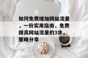 如何免费增加网站流量,一份实用指南,免费提高网站流量的3步,策略分享 如何免费增加网站流量,一份实用指南,免费提高网站流量的3步,策略分享