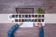 盛世百川捕鱼棋牌游戏，娱乐新时代的新篇章