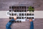 百度网站流量统计,如何了解网站的用户行为与喜好,百度流量统计指标,理解用户喜好推动网站增长 百度网站流量统计,如何了解网站的用户行为与喜好,百度流量统计指标,理解用户喜好推动网站增长