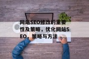 网站SEO修改的重要性及策略,优化网站SEO,策略与方法 网站SEO修改的重要性及策略,优化网站SEO,策略与方法