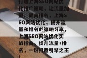打造上海SEO网站优化推广策略,让流量加量、提高排名,上海SEO网站优化,提升流量和排名的策略分享,上海SEO网站优化实战指南,提升流量+排名,一键打造引擎之王! 打造上海SEO网站优化推广策略,让流量加量、提高排名,上海SEO网站优化,提升流量和排名的策略分享,上海SEO网站优化实战指南,提升流量+排名,一键打造引擎之王!