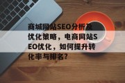 商城网站SEO分析及优化策略,电商网站SEO优化,如何提升转化率与排名? 商城网站SEO分析及优化策略,电商网站SEO优化,如何提升转化率与排名?