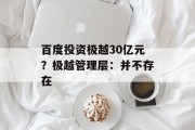 百度投资极越30亿元?极越管理层:并不存在 百度投资极越30亿元?极越管理层:并不存在