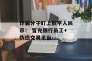 诈骗分子盯上数字人民币： 冒充银行员工+伪造交易平台…