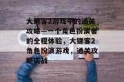 大镖客2游戏中的通关攻略—一个角色扮演者的全程体验,大镖客2角色扮演游戏,通关攻略实战 大镖客2游戏中的通关攻略—一个角色扮演者的全程体验,大镖客2角色扮演游戏,通关攻略实战