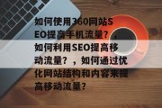 如何使用360网站SEO提高手机流量?,如何利用SEO提高移动流量?,如何通过优化网站结构和内容来提高移动流量? 如何使用360网站SEO提高手机流量?,如何利用SEO提高移动流量?,如何通过优化网站结构和内容来提高移动流量?