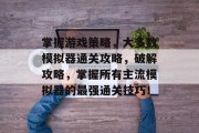 掌握游戏策略，大多数模拟器通关攻略，破解攻略，掌握所有主流模拟器的最强通关技巧！