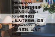 使用JavaScript编写各种网站插件，深入探讨，JavaScript插件实战，从入门到精通，深度解析JavaScript插件实战，从入门到精通