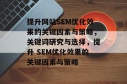 提升网站SEM优化效果的关键因素与策略,关键词研究与选择,提升 SEM优化效果的关键因素与策略 提升网站SEM优化效果的关键因素与策略,关键词研究与选择,提升 SEM优化效果的关键因素与策略