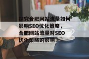 探究合肥网站流量如何影响SEO优化策略,合肥网站流量对SEO优化策略的影响 探究合肥网站流量如何影响SEO优化策略,合肥网站流量对SEO优化策略的影响