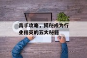 高手攻略，揭秘成为行业精英的五大秘籍