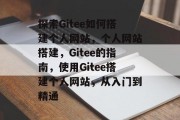 探索Gitee如何搭建个人网站,个人网站搭建,Gitee的指南,使用Gitee搭建个人网站,从入门到精通 探索Gitee如何搭建个人网站,个人网站搭建,Gitee的指南,使用Gitee搭建个人网站,从入门到精通