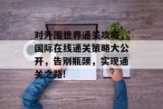 对外围世界通关攻略，国际在线通关策略大公开，告别瓶颈，实现通关之路!