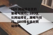 SEO 网站排名优的策略与技巧,SEO优化网站排名,策略与技巧,SEO排名优化网站技巧 SEO 网站排名优的策略与技巧,SEO优化网站排名,策略与技巧,SEO排名优化网站技巧