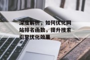 深度解析,如何优化网站排名函数,提升搜索引擎优化效果 深度解析,如何优化网站排名函数,提升搜索引擎优化效果
