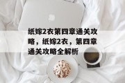 纸嫁2衣第四章通关攻略,纸嫁2衣,第四章通关攻略全解析