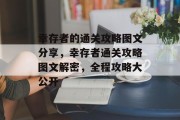 幸存者的通关攻略图文分享，幸存者通关攻略图文解密，全程攻略大公开