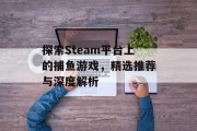 探索Steam平台上的捕鱼游戏，精选推荐与深度解析