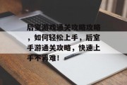 后室游戏通关攻略攻略，如何轻松上手，后室手游通关攻略，快速上手不再难！