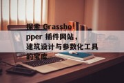 探索 Grasshopper 插件网站,建筑设计与参数化工具的宝库 探索 Grasshopper 插件网站,建筑设计与参数化工具的宝库