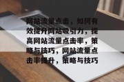 网站流量点击,如何有效提升网站吸引力,提高网站流量点击率,策略与技巧,网站流量点击率提升,策略与技巧 网站流量点击,如何有效提升网站吸引力,提高网站流量点击率,策略与技巧,网站流量点击率提升,策略与技巧