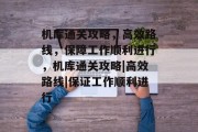 机库通关攻略,高效路线,保障工作顺利进行,机库通关攻略|高效路线|保证工作顺利进行 机库通关攻略,高效路线,保障工作顺利进行,机库通关攻略|高效路线|保证工作顺利进行
