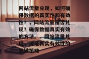 网站流量兑现,如何确保数据的真实性和有效性?,网站流量是否兑现?确保数据真实有效的方法。,网站流量兑现,保证真实有效性的关键策略 网站流量兑现,如何确保数据的真实性和有效性?,网站流量是否兑现?确保数据真实有效的方法。,网站流量兑现,保证真实有效性的关键策略