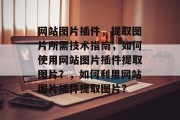 网站图片插件，提取图片所需技术指南，如何使用网站图片插件提取图片？，如何利用网站图片插件提取图片？