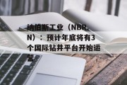 纳伯斯工业(NBR.N):预计年底将有3个国际钻井平台开始运营 纳伯斯工业(NBR.N):预计年底将有3个国际钻井平台开始运营