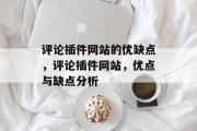 评论插件网站的优缺点,评论插件网站,优点与缺点分析 评论插件网站的优缺点,评论插件网站,优点与缺点分析