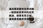 通关罪恶都市任务攻略—探索新世界中的无尽挑战，探索无尽之城，通关罪恶都市任务攻略