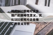 优化SEO策略对企业推广的策略性意义,优化SEO策略对企业推广的意义分析 优化SEO策略对企业推广的策略性意义,优化SEO策略对企业推广的意义分析