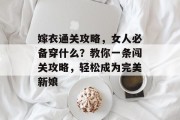嫁衣通关攻略,女人必备穿什么?教你一条闯关攻略,轻松成为完美新娘 嫁衣通关攻略,女人必备穿什么?教你一条闯关攻略,轻松成为完美新娘