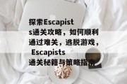 探索Escapists通关攻略,如何顺利通过难关,逃脱游戏, Escapists通关秘籍与策略指南 探索Escapists通关攻略,如何顺利通过难关,逃脱游戏, Escapists通关秘籍与策略指南