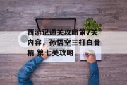西游记通关攻略第7关内容,孙悟空三打白骨精 第七关攻略