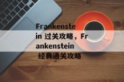 Frankenstein 过关攻略,Frankenstein 经典通关攻略 Frankenstein 过关攻略,Frankenstein 经典通关攻略