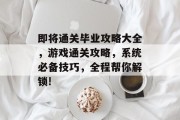 即将通关毕业攻略大全，游戏通关攻略，系统必备技巧，全程帮你解锁!