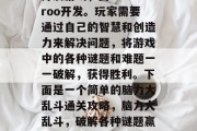 脑力大乱斗是一款脑力开发游戏,由Galaroo开发。玩家需要通过自己的智慧和创造力来解决问题,将游戏中的各种谜题和难题一一破解,获得胜利。下面是一个简单的脑力大乱斗通关攻略,脑力大乱斗,破解各种谜题赢倒对手,游戏攻略来袭!